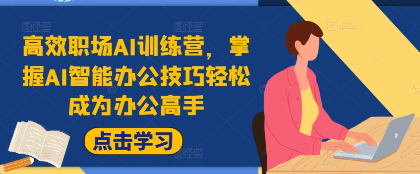 高效率初入职场AI夏令营，把握AI在线办公方法轻轻松松变成办公室大神，提高工作效率!-课程网