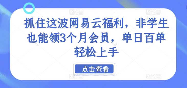 抓住这波网易云福利，非学生也能领3个月会员，单日百单轻松上手-课程网