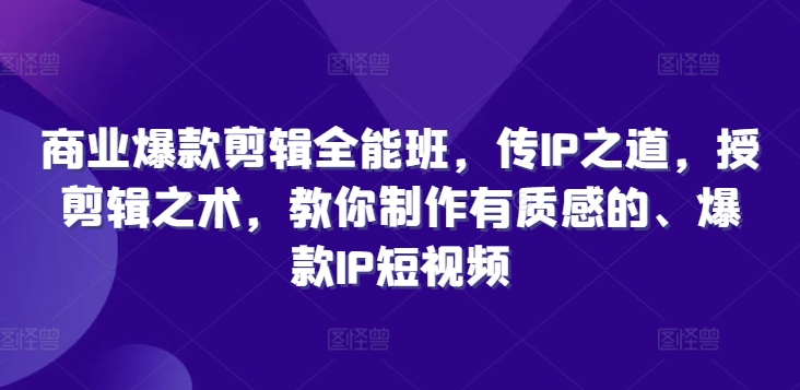 商业服务爆品视频剪辑全能型班，传IP之法，授视频剪辑秘术，教大家制做有品位的、爆品IP小视频-课程网