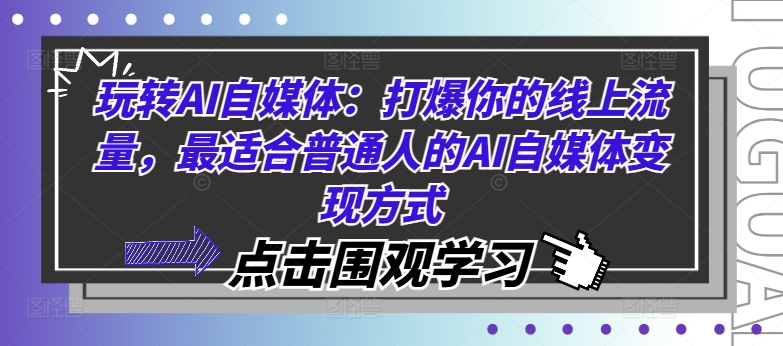 轻松玩AI自媒体平台：打爆你的用户流量，比较适合普通人AI自媒体变现方法-课程网