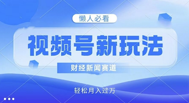 微信视频号新模式，财经资讯跑道，视频后期制作简易，新手入门也可以快速入门，轻轻松松月入了w-课程网