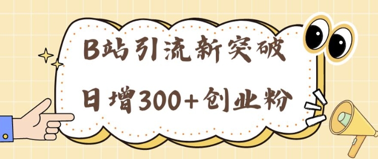 B站引流方法重大突破：24年日增300 自主创业粉的有效攻略大全-课程网