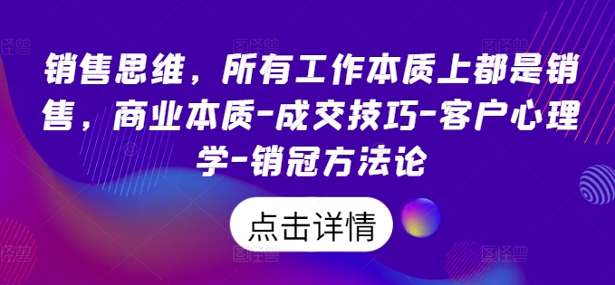 销售思维，各种工作实际上都是市场销售，商业的本质-成交技巧-顾客社会心理学-销售冠军科学方法论-课程网