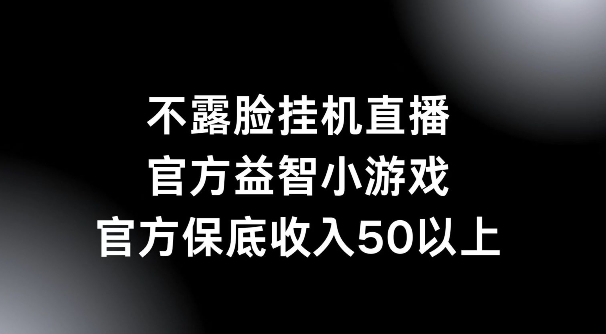 不露脸挂机直播，益智小游戏，官方保底日入50+-课程网