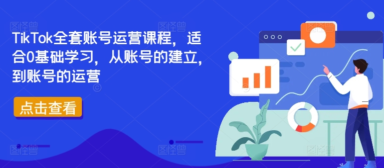 TikTok全套账号运营课程，适合0基础学习，从账号的建立，到账号的运营-课程网