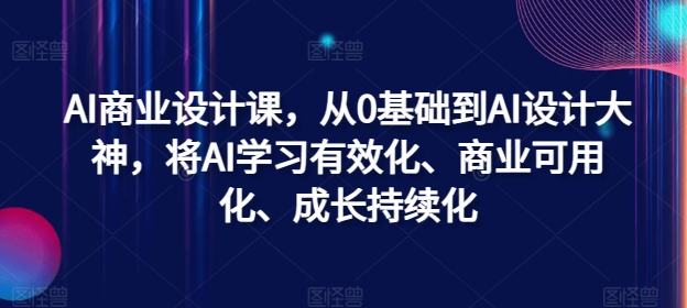 AI商业设计课，从0基础到AI设计大神，将AI学习有效化、商业可用化、成长持续化-课程网