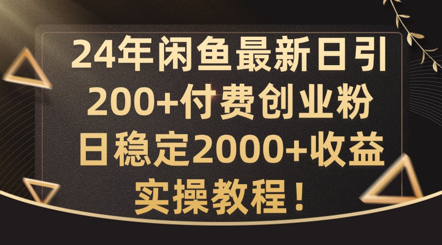 24年闲鱼最新日引200+付费创业粉日稳2000+收益，实操教程【揭秘】-课程网