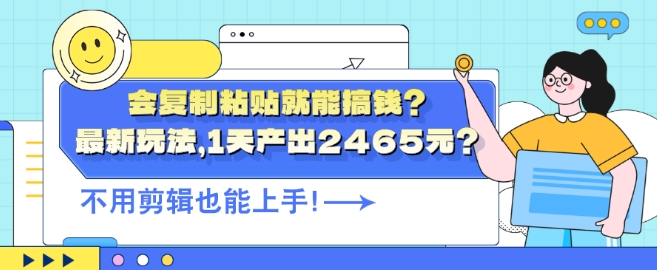 会复制粘贴就能搞钱?最新玩法，1天产出2465元?不用剪辑也能上手-课程网