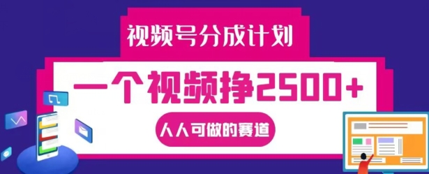 视频号分成计划，一个视频挣2500+，人人可做的赛道【揭秘】-课程网