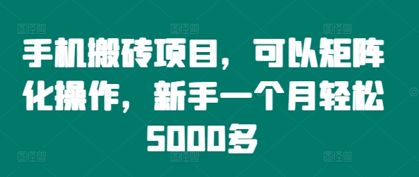 手机搬砖项目，可以矩阵化操作，新手一个月轻松5000多-课程网