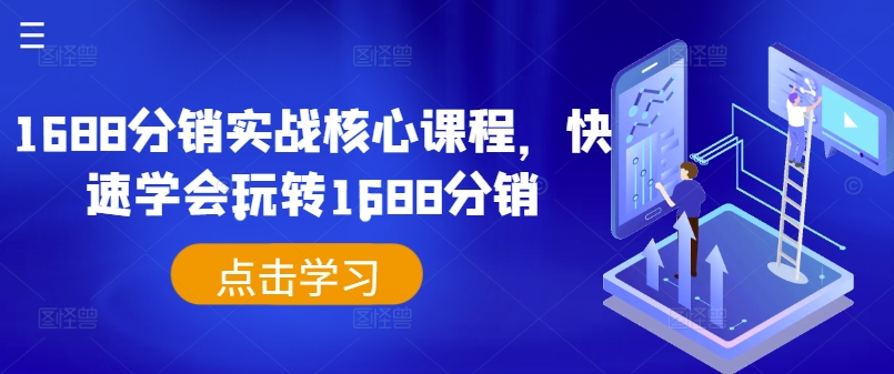 1688分销实战核心课程，快速学会玩转1688分销-课程网