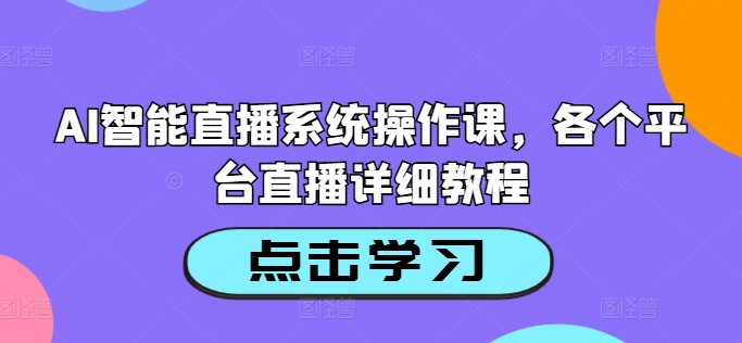 AI智能直播系统操作课，各个平台直播详细教程-课程网