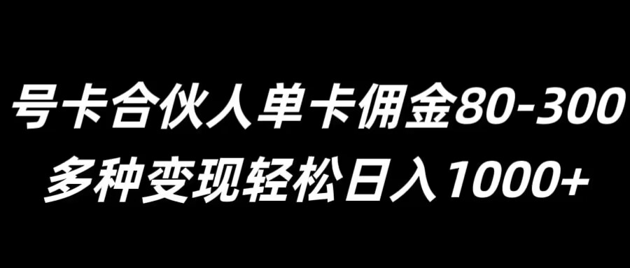 号卡合伙人单卡佣金80-300，多种变现轻松日入1k-课程网