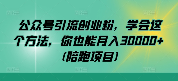 公众号引流创业粉，学会这个方法，你也能月入30000+ (陪跑项目)-课程网