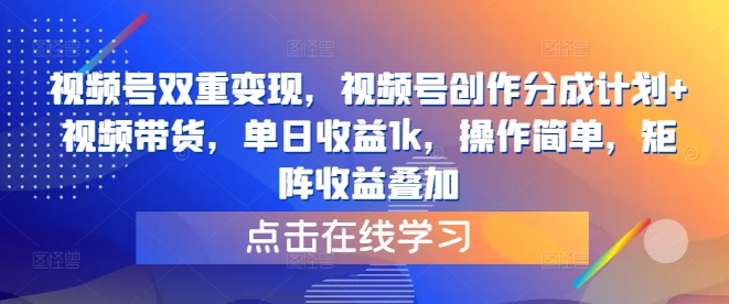 视频号双重变现，视频号创作分成计划+视频带货，单日收益1k，操作简单，矩阵收益叠加-课程网