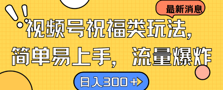 视频号祝福类玩法， 简单易上手，流量爆炸, 日入300+【揭秘】-课程网