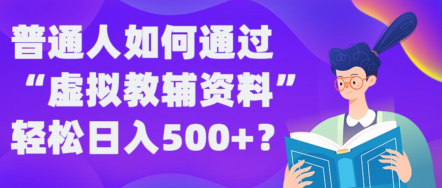 普通人如何通过“虚拟教辅”资料轻松日入500+?揭秘稳定玩法-课程网