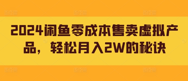 2024闲鱼零成本售卖虚拟产品，轻松月入2W的秘诀-课程网