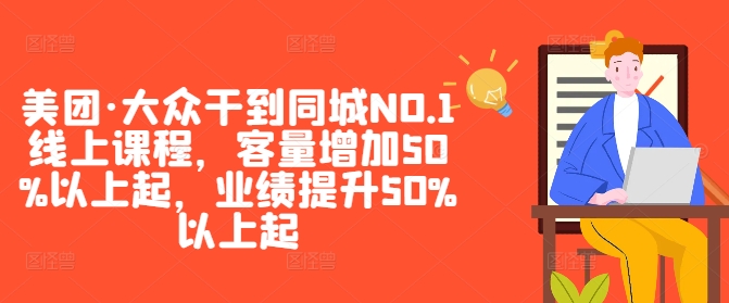 美团·大众干到同城NO.1线上课程，客量增加50%以上起，业绩提升50%以上起-课程网