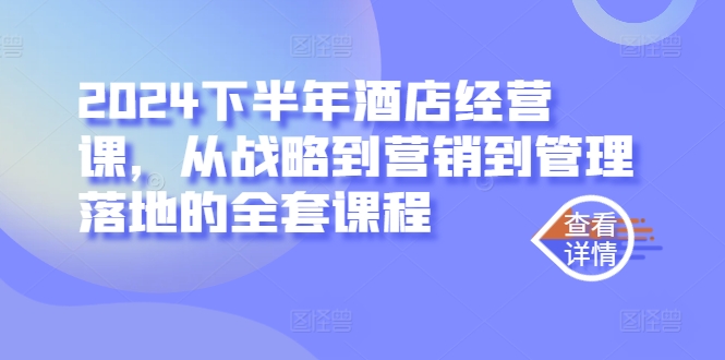 2024下半年酒店经营课，从战略到营销到管理落地的全套课程-课程网