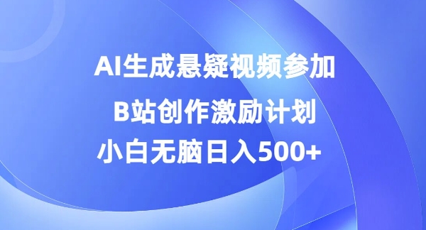 AI生成悬疑视频参加B站创作激励计划，小白无脑日入5张-课程网