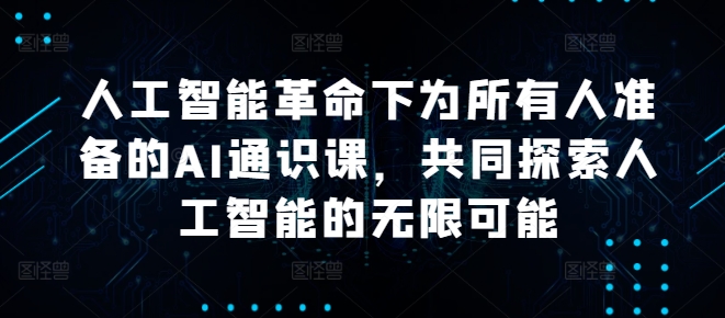 人工智能革命下为所有人准备的AI通识课，共同探索人工智能的无限可能-课程网