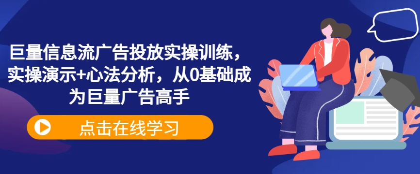 巨量信息流广告投放实操训练，实操演示+心法分析，从0基础成为巨量广告高手-课程网