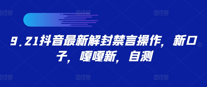 9.21抖音最新解封禁言操作，新口子，嘎嘎新，自测-课程网