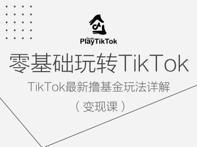 零基础玩转TiKToK变现课，TikTok最新撸基金玩法详解-课程网