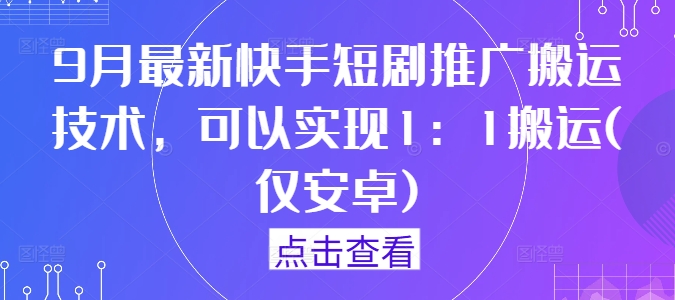 9月最新快手短剧推广搬运技术，可以实现1：1搬运(仅安卓)-课程网