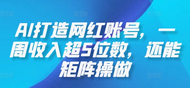 AI打造网红账号，一周收入超5位数，还能矩阵操做-课程网