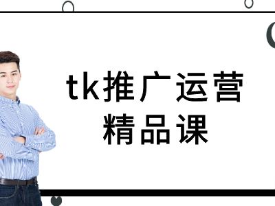 tk推广运营精品课-tiktok跨境电商教程-课程网