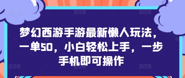 梦幻西游手游最新懒人玩法，一单50，小白轻松上手，一步手机即可操作-课程网