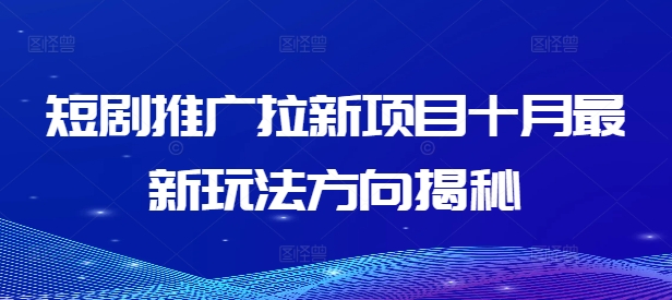 短剧推广拉新项目十月最新玩法方向揭秘-课程网