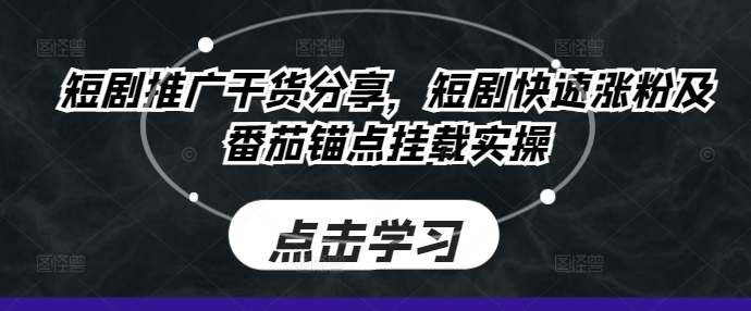 短剧推广干货分享，短剧快速涨粉及番茄锚点挂载实操-课程网