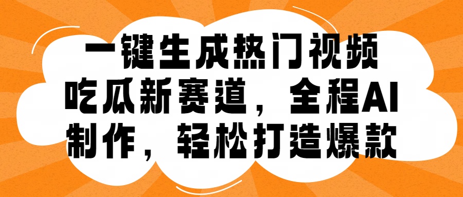 一键生成热门视频，新出的吃瓜赛道，小白上手无压力，AI制作很省心，轻轻松松打造爆款-课程网