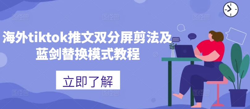 海外tiktok推文双分屏剪法及蓝剑替换模式教程-课程网