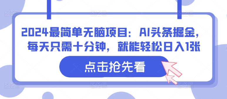 2024最简单无脑项目：AI头条掘金，每天只需十分钟，就能轻松日入1张-课程网