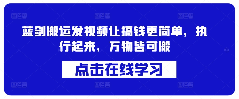 蓝剑搬运发视频让搞钱更简单，执行起来，万物皆可搬-课程网