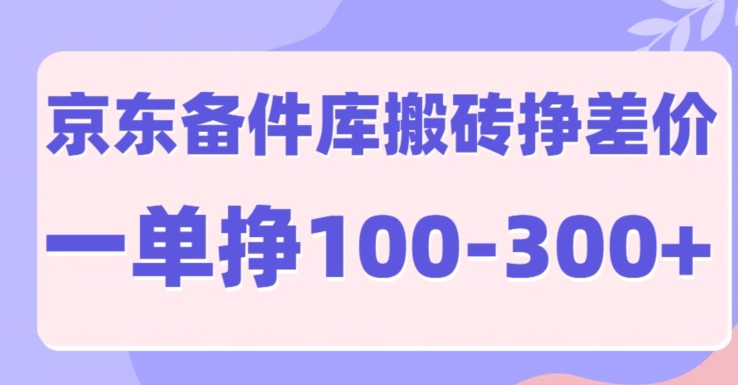 京东商城备件库搬砖项目，一单利润100-300-课程网