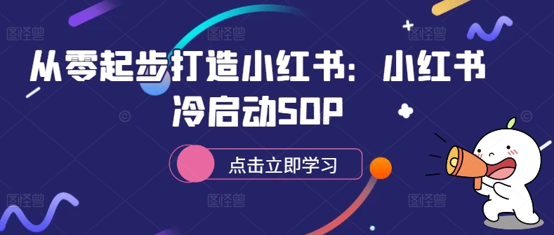 从零起步打造小红书：小红书冷启动SOP-课程网