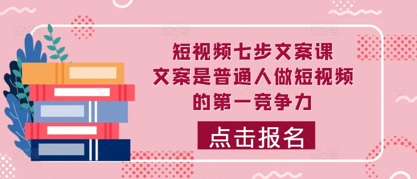 小视频七步创意文案课，文案内容平常人拍短视频的第一竞争力，怎样写下划不动文案-课程网