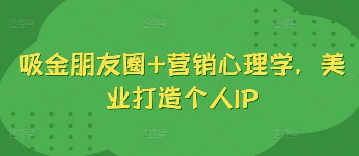 吸钱微信朋友圈 销售心理学，美容连锁打造个人IP-课程网