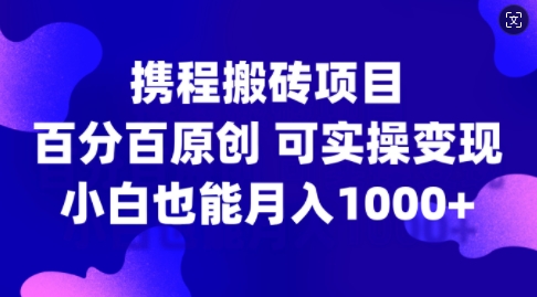 携程网搬砖项目，百分之百原创设计，可实际操作转现，新手入门月入1k 【揭密】-课程网