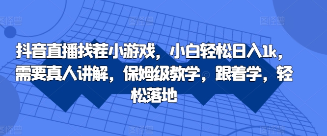 抖音直播间找茬小游戏，新手轻轻松松日入1k，必须真人版解读，家庭保姆级课堂教学，跟着做，轻轻松松落地式【揭密】-课程网