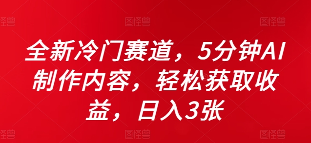 全新升级小众跑道，5minAI制做具体内容，轻轻松松获得收益，日入3张【揭密】-课程网