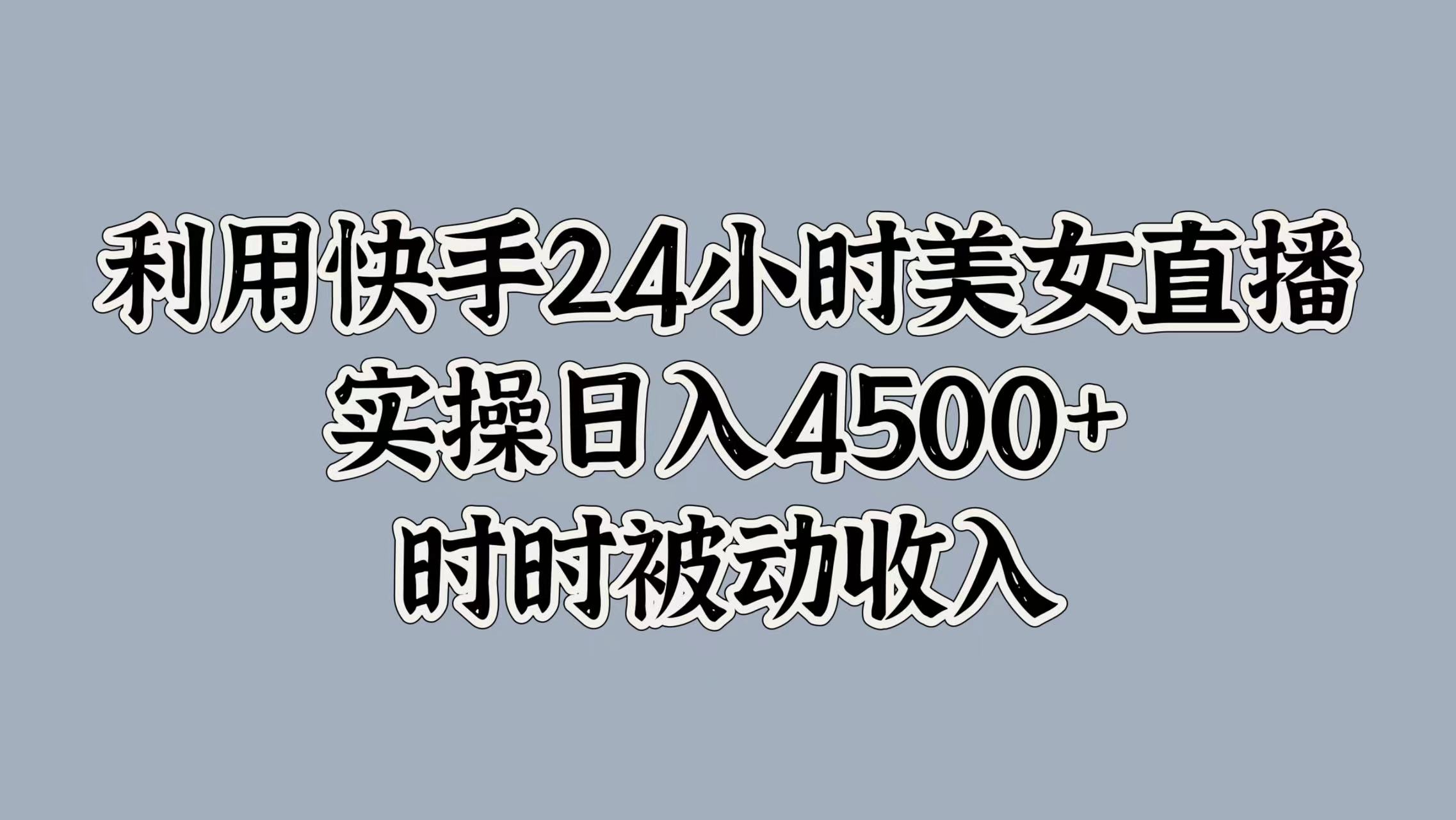 利用快手24小时美女直播，时时被动收入，内部资质操作-课程网