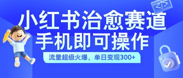 小红书的痊愈短视频跑道，手机上即可操作，总流量非常受欢迎，单日转现300 【揭密】-课程网