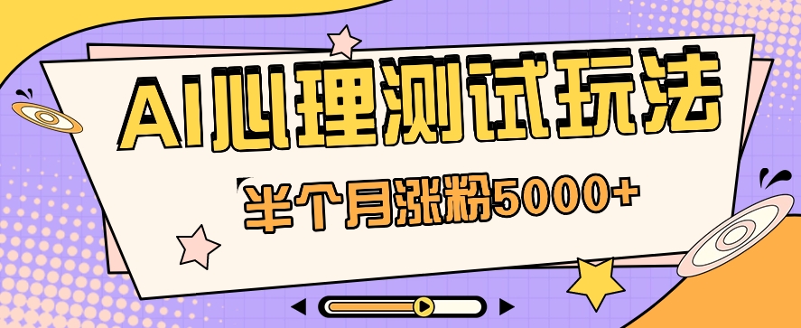 黑里斯本道AI心理学测试第二职业构思，大半个月增粉5000 ！【视频教学 手机软件】-课程网