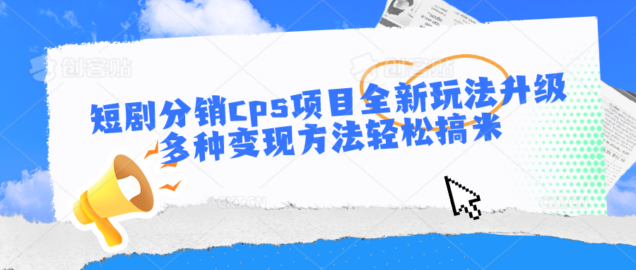 短剧分销cps项目全新玩法升级，多种变现方法轻松搞米-课程网